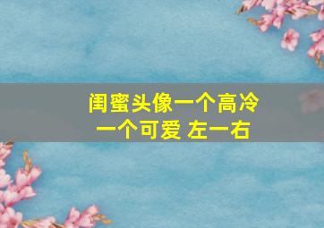 闺蜜头像一个高冷一个可爱 左一右